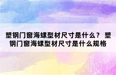 塑钢门窗海螺型材尺寸是什么？ 塑钢门窗海螺型材尺寸是什么规格